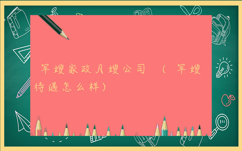 军嫂家政月嫂公司 (军嫂待遇怎么样)